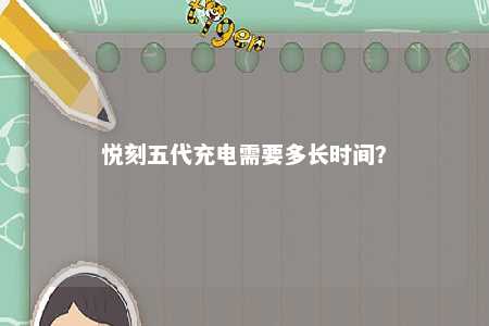 悦刻五代充电需要多长时间？ 